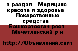  в раздел : Медицина, красота и здоровье » Лекарственные средства . Башкортостан респ.,Мечетлинский р-н